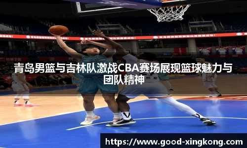 青岛男篮与吉林队激战CBA赛场展现篮球魅力与团队精神