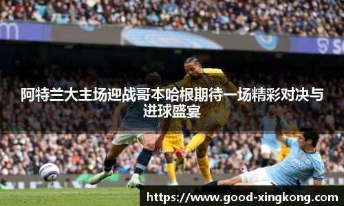 阿特兰大主场迎战哥本哈根期待一场精彩对决与进球盛宴